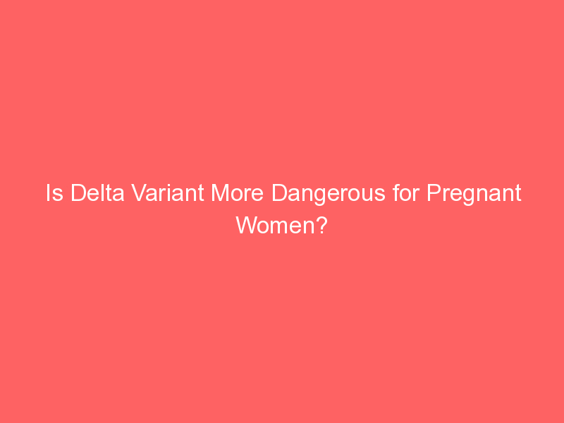 Is Delta Variant More Dangerous for Pregnant Women?